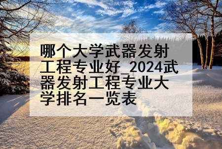 哪个大学武器发射工程专业好_2024武器发射工程专业大学排名一览表
