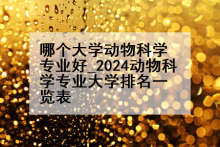 哪个大学动物科学专业好_2024动物科学专业大学排名一览表