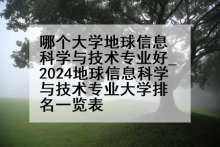 哪个大学地球信息科学与技术专业好_2024地球信息科学与技术专业大学排名一览表