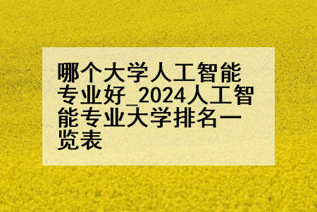 哪个大学人工智能专业好_2024人工智能专业大学排名一览表