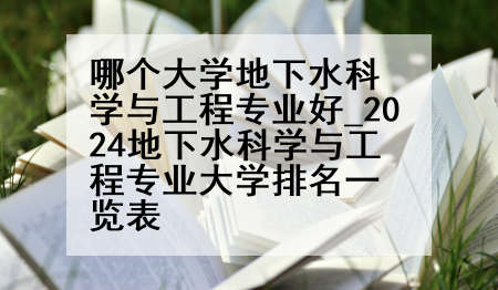 哪个大学地下水科学与工程专业好_2024地下水科学与工程专业大学排名一览表