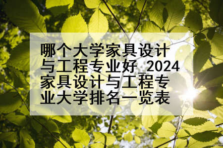 哪个大学家具设计与工程专业好_2024家具设计与工程专业大学排名一览表