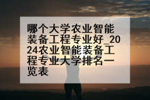 哪个大学农业智能装备工程专业好_2024农业智能装备工程专业大学排名一览表
