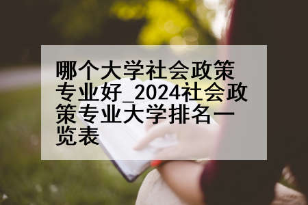哪个大学社会政策专业好_2024社会政策专业大学排名一览表