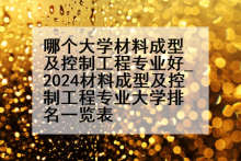 哪个大学材料成型及控制工程专业好_2024材料成型及控制工程专业大学排名一览表