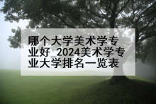 哪个大学美术学专业好_2024美术学专业大学排名一览表