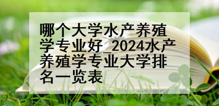 哪个大学水产养殖学专业好_2024水产养殖学专业大学排名一览表