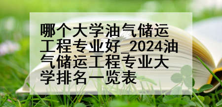 哪个大学油气储运工程专业好_2024油气储运工程专业大学排名一览表