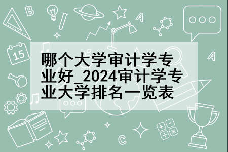 哪个大学审计学专业好_2024审计学专业大学排名一览表