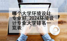 哪个大学环境设计专业好_2024环境设计专业大学排名一览表