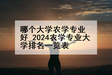哪个大学农学专业好_2024农学专业大学排名一览表