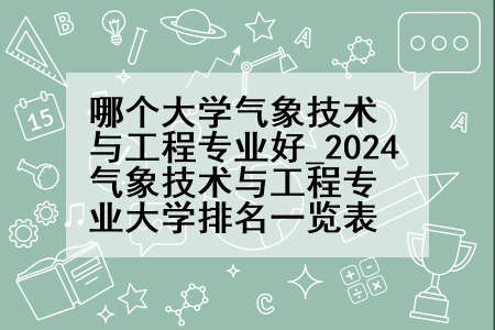 哪个大学气象技术与工程专业好_2024气象技术与工程专业大学排名一览表