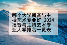 哪个大学播音与主持艺术专业好_2024播音与主持艺术专业大学排名一览表