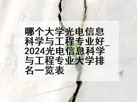 哪个大学光电信息科学与工程专业好_2024光电信息科学与工程专业大学排名一览表