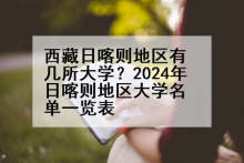 西藏日喀则地区有几所大学？2024年日喀则地区大学名单一览表