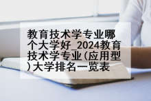 教育技术学专业哪个大学好_2024教育技术学专业(应用型)大学排名一览表