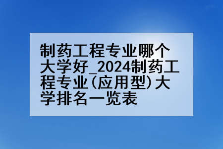 制药工程专业哪个大学好_2024制药工程专业(应用型)大学排名一览表