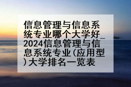信息管理与信息系统专业哪个大学好_2024信息管理与信息系统专业(应用型)大学排名一览表