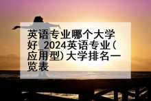 英语专业哪个大学好_2024英语专业(应用型)大学排名一览表