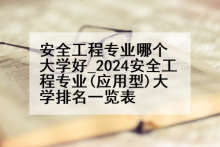安全工程专业哪个大学好_2024安全工程专业(应用型)大学排名一览表