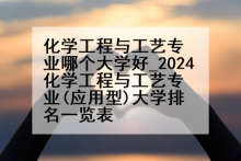 化学工程与工艺专业哪个大学好_2024化学工程与工艺专业(应用型)大学排名一览表
