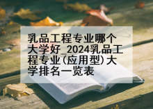 乳品工程专业哪个大学好_2024乳品工程专业(应用型)大学排名一览表