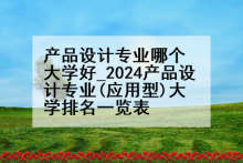 产品设计专业哪个大学好_2024产品设计专业(应用型)大学排名一览表