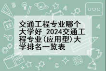 交通工程专业哪个大学好_2024交通工程专业(应用型)大学排名一览表