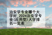 治安学专业哪个大学好_2024治安学专业(应用型)大学排名一览表