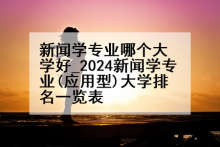 新闻学专业哪个大学好_2024新闻学专业(应用型)大学排名一览表