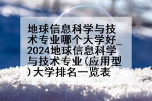 地球信息科学与技术专业哪个大学好_2024地球信息科学与技术专业(应用型)大学排名一览表