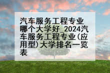 汽车服务工程专业哪个大学好_2024汽车服务工程专业(应用型)大学排名一览表