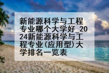 新能源科学与工程专业哪个大学好_2024新能源科学与工程专业(应用型)大学排名一览表