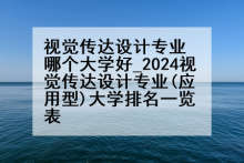 视觉传达设计专业哪个大学好_2024视觉传达设计专业(应用型)大学排名一览表
