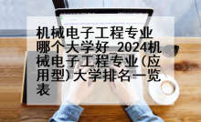 机械电子工程专业哪个大学好_2024机械电子工程专业(应用型)大学排名一览表