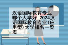 汉语国际教育专业哪个大学好_2024汉语国际教育专业(应用型)大学排名一览表