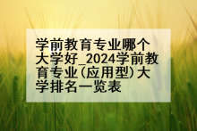 学前教育专业哪个大学好_2024学前教育专业(应用型)大学排名一览表