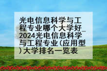 光电信息科学与工程专业哪个大学好_2024光电信息科学与工程专业(应用型)大学排名一览表