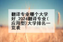 翻译专业哪个大学好_2024翻译专业(应用型)大学排名一览表