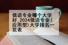 俄语专业哪个大学好_2024俄语专业(应用型)大学排名一览表