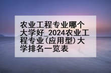 农业工程专业哪个大学好_2024农业工程专业(应用型)大学排名一览表