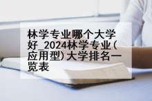 林学专业哪个大学好_2024林学专业(应用型)大学排名一览表