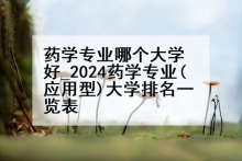 药学专业哪个大学好_2024药学专业(应用型)大学排名一览表