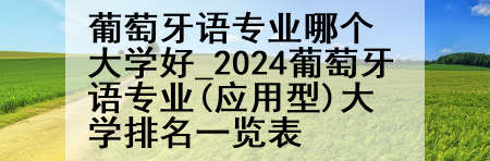 葡萄牙语专业哪个大学好_2024葡萄牙语专业(应用型)大学排名一览表