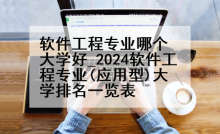 软件工程专业哪个大学好_2024软件工程专业(应用型)大学排名一览表