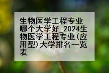 生物医学工程专业哪个大学好_2024生物医学工程专业(应用型)大学排名一览表