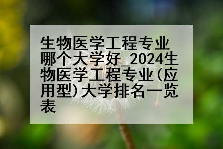 生物医学工程专业哪个大学好_2024生物医学工程专业(应用型)大学排名一览表