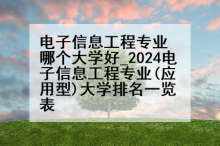 电子信息工程专业哪个大学好_2024电子信息工程专业(应用型)大学排名一览表