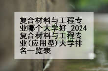 复合材料与工程专业哪个大学好_2024复合材料与工程专业(应用型)大学排名一览表