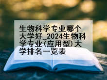 生物科学专业哪个大学好_2024生物科学专业(应用型)大学排名一览表